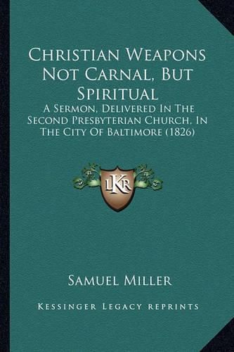 Christian Weapons Not Carnal, But Spiritual: A Sermon, Delivered in the Second Presbyterian Church, in the City of Baltimore (1826)