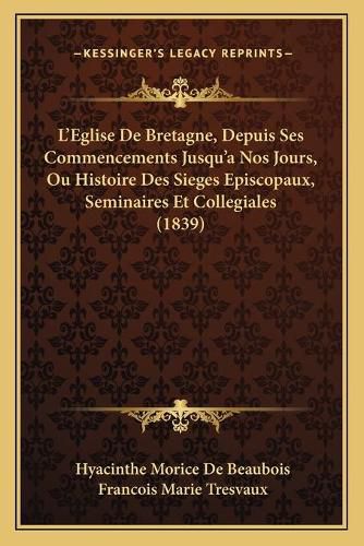 Cover image for L'Eglise de Bretagne, Depuis Ses Commencements Jusqu'a Nos Jours, Ou Histoire Des Sieges Episcopaux, Seminaires Et Collegiales (1839)