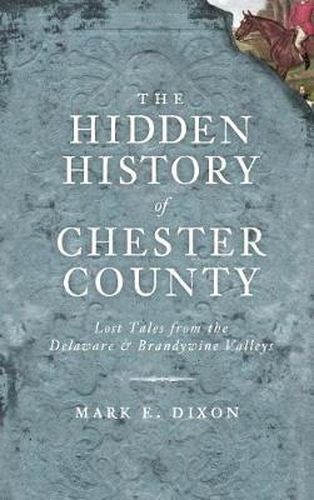 Cover image for The Hidden History of Chester County: Lost Tales from the Delaware & Brandywine Valleys