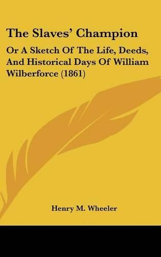 The Slaves' Champion: Or a Sketch of the Life, Deeds, and Historical Days of William Wilberforce (1861)