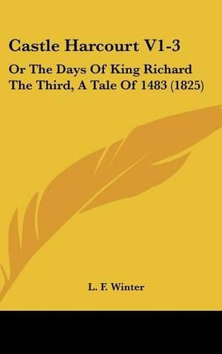 Castle Harcourt V1-3: Or the Days of King Richard the Third, a Tale of 1483 (1825)