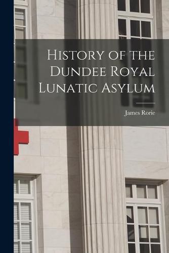 Cover image for History of the Dundee Royal Lunatic Asylum