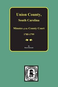 Cover image for Union County, South Carolina Minutes of the County Court, 1785-1799.