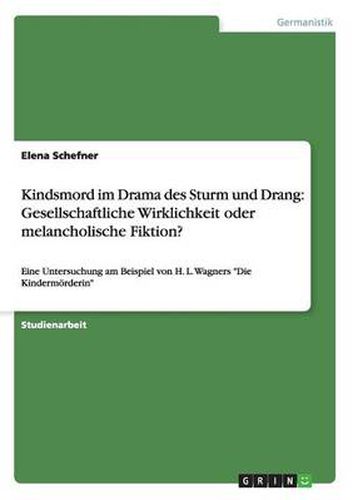 Cover image for Kindsmord im Drama des Sturm und Drang: Gesellschaftliche Wirklichkeit oder melancholische Fiktion?: Eine Untersuchung am Beispiel von H. L. Wagners Die Kindermoerderin