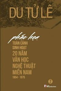 Cover image for Phac Hoa Toan Canh Sinh Hoat 20 Nam Van Hoc Nghe Thuat Mien Nam 1954 - 1975 Volume 2