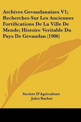 Cover image for Archives Gevaudanaises V1; Recherches Sur Les Anciennes Fortifications de La Ville de Mende; Histoire Veritable Du Pays de Gevaudan (1906)