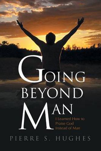 Cover image for Going Beyond Man: I Learned How to Praise God Not Man