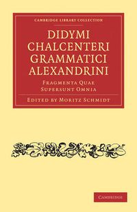 Cover image for Didymi Chalcenteri Grammatici Alexandrini: Fragmenta Quae Supersunt Omnia