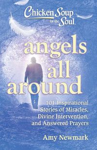 Cover image for Chicken Soup for the Soul: Angels All Around: 101 Inspirational Stories of Miracles, Divine Intervention, and Answered Prayers