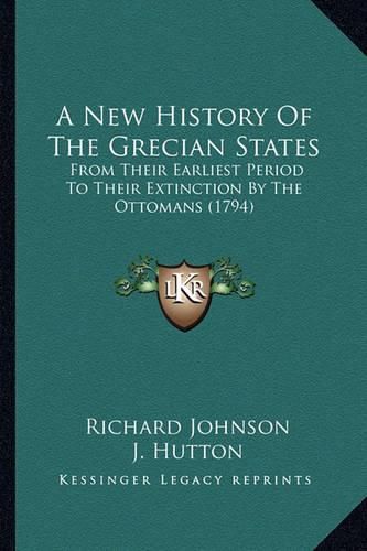 A New History of the Grecian States a New History of the Grecian States: From Their Earliest Period to Their Extinction by the Ottomafrom Their Earliest Period to Their Extinction by the Ottomans (1794) NS (1794)