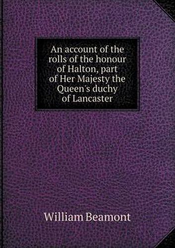 Cover image for An account of the rolls of the honour of Halton, part of Her Majesty the Queen's duchy of Lancaster