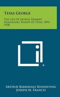 Cover image for Texas George: The Life of George Herbert Kinsolving, Bishop of Texas, 1892-1928