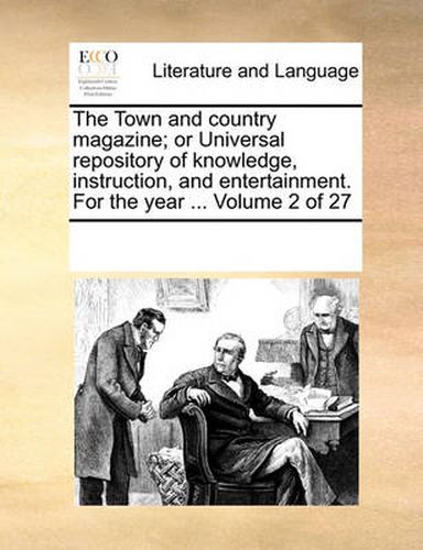 Cover image for The Town and Country Magazine; Or Universal Repository of Knowledge, Instruction, and Entertainment. for the Year ... Volume 2 of 27