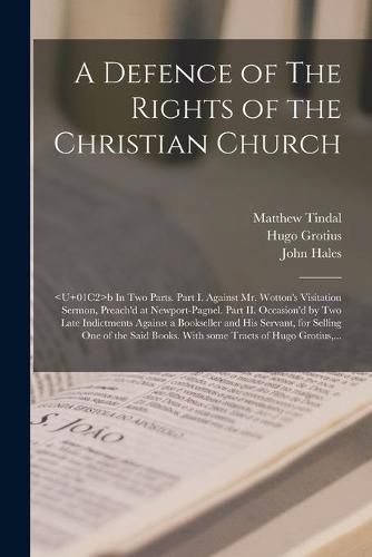 A Defence of The Rights of the Christian Church: b In Two Parts. Part I. Against Mr. Wotton's Visitation Sermon, Preach'd at Newport-Pagnel. Part II. Occasion'd by Two Late Indictments Against a Bookseller and His Servant, for Selling One Of...