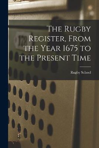 Cover image for The Rugby Register, From the Year 1675 to the Present Time