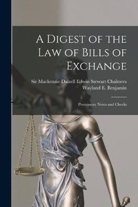 Cover image for A Digest of the Law of Bills of Exchange: Promissory Notes and Checks