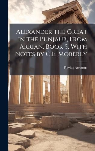 Cover image for Alexander the Great in the Punjaub, From Arrian, Book 5, With Notes by C.E. Moberly