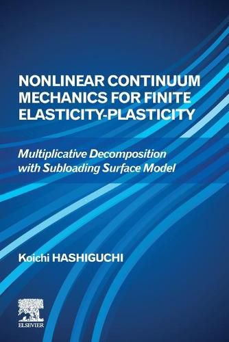 Cover image for Nonlinear Continuum Mechanics for Finite Elasticity-Plasticity: Multiplicative Decomposition with Subloading Surface Model