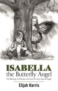 Cover image for Isabella the Butterfly Angel: (Or Bullying, As Told from the Soul of a Very Special Angel)