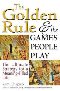 Cover image for The Golden Rule and the Games People Play: The Ultimate Strategy for a Meaning-Filled Life