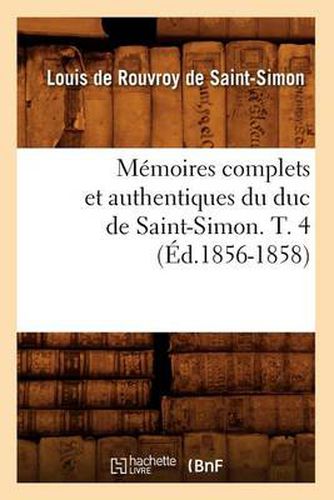 Memoires Complets Et Authentiques Du Duc de Saint-Simon. T. 4 (Ed.1856-1858)