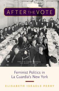 Cover image for After the Vote: Feminist Politics in La Guardia's New York