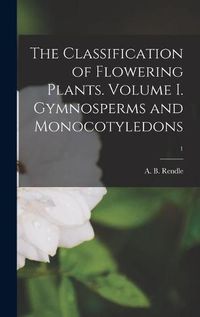 Cover image for The Classification of Flowering Plants. Volume I. Gymnosperms and Monocotyledons; 1