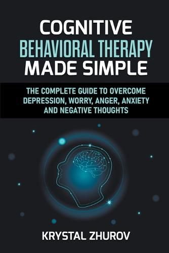 Cover image for Cognitive Behavioral Therapy Made Simple: The Complete Guide to Overcome Depression, Worry, Anger, Anxiety and Negative Thoughts