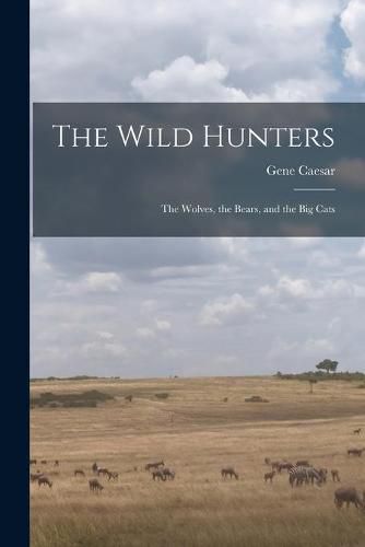 Cover image for The Wild Hunters; the Wolves, the Bears, and the Big Cats