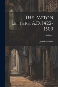 Cover image for The Paston Letters, A.D. 1422-1509; Volume 4