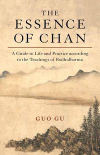 Cover image for The Essence of Chan: A Guide to Life and Practice according to the Teachings of Bodhidharma