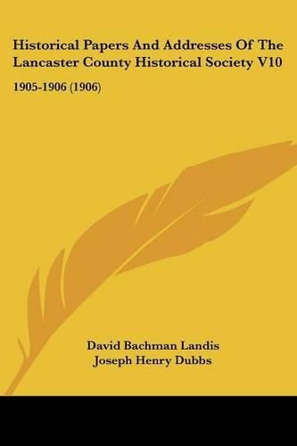 Historical Papers and Addresses of the Lancaster County Historical Society V10: 1905-1906 (1906)