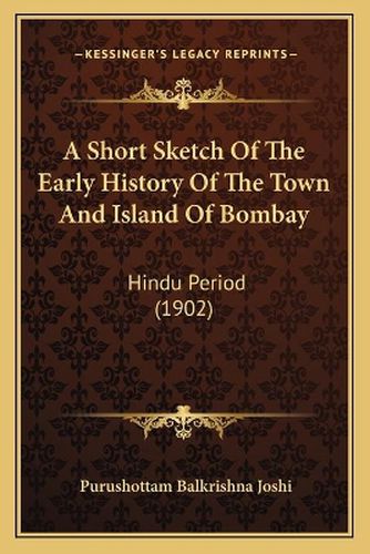 Cover image for A Short Sketch of the Early History of the Town and Island of Bombay: Hindu Period (1902)