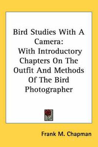 Cover image for Bird Studies with a Camera: With Introductory Chapters on the Outfit and Methods of the Bird Photographer