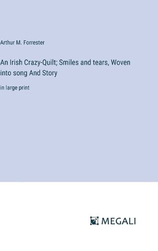 Cover image for An Irish Crazy-Quilt; Smiles and tears, Woven into song And Story