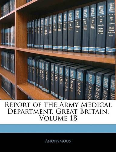 Report of the Army Medical Department, Great Britain, Volume 18