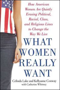 Cover image for What Women Really Want: How American Women Are Quietly Erasing Political, Racial, Class, and Religious Lines to Change the Way We Live