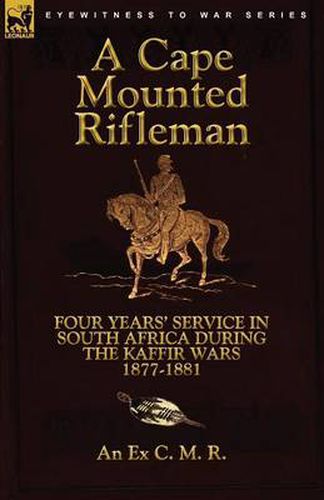 Cover image for A Cape Mounted Rifleman: Four Years' Service in South Africa During the Kaffir Wars, 1877-1881