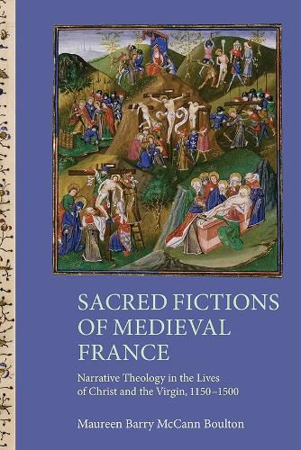 Cover image for Sacred Fictions of Medieval France: Narrative Theology in the Lives of Christ and the Virgin, 1150-1500