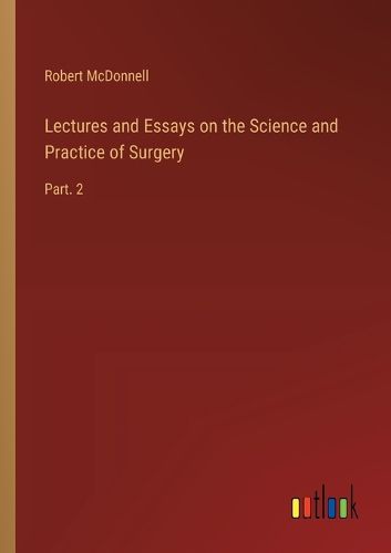 Cover image for Lectures and Essays on the Science and Practice of Surgery