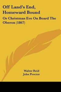 Cover image for Off Land's End, Homeward Bound: Or Christmas Eve On Board The Oberon (1867)