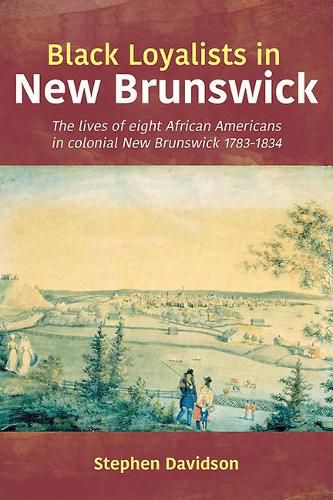 Cover image for Black Loyalists in New Brunswick: The Lives of Eight African Americans in Colonial New Brunswick 1783-1834