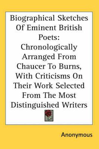 Cover image for Biographical Sketches of Eminent British Poets: Chronologically Arranged from Chaucer to Burns, with Criticisms on Their Work Selected from the Most Distinguished Writers