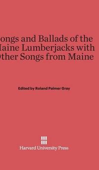 Cover image for Songs and Ballads of the Maine Lumberjacks with Other Songs from Maine
