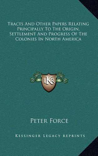 Tracts and Other Papers Relating Principally to the Origin, Settlement and Progress of the Colonies in North America