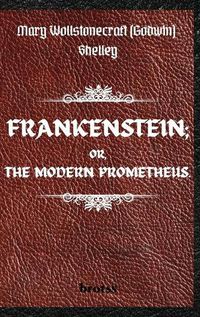 Cover image for FRANKENSTEIN; OR, THE MODERN PROMETHEUS. by Mary Wollstonecraft (Godwin) Shelley: ( The 1818 Text - The Complete Uncensored Edition - by Mary Shelley ) Hardcover