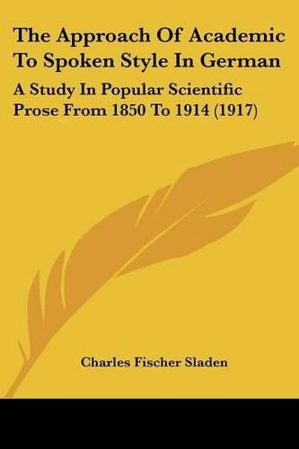 Cover image for The Approach of Academic to Spoken Style in German: A Study in Popular Scientific Prose from 1850 to 1914 (1917)