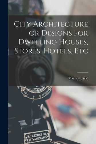 Cover image for City Architecture or Designs for Dwelling Houses, Stores, Hotels, Etc