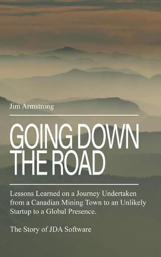 Cover image for Going Down the Road: Lessons learned on a journey undertaken from a Canadian mining town to an unlikely startup to a global presence. The Story of JDA Software.