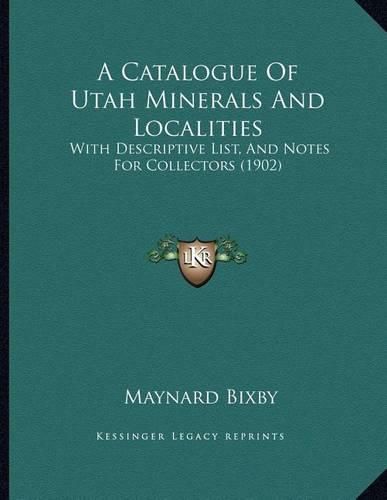 Cover image for A Catalogue of Utah Minerals and Localities: With Descriptive List, and Notes for Collectors (1902)